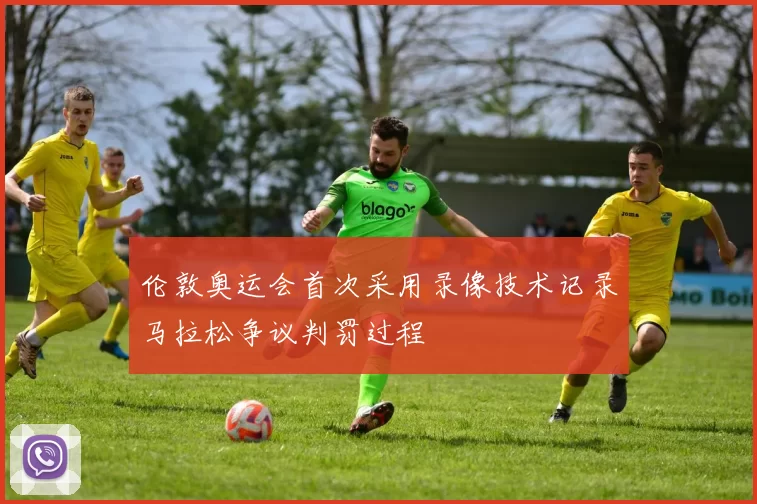 伦敦奥运会首次采用录像技术记录马拉松争议判罚过程