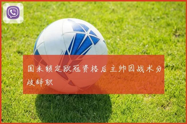 国米锁定欧冠资格后主帅因战术分歧辞职