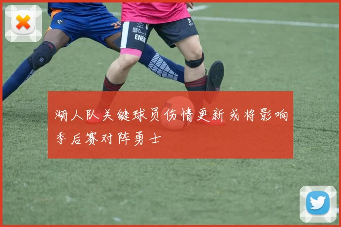 湖人队关键球员伤情更新或将影响季后赛对阵勇士