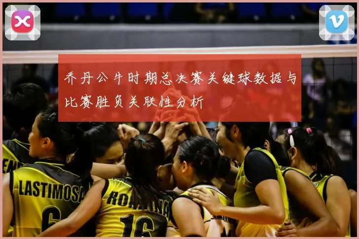 乔丹公牛时期总决赛关键球数据与比赛胜负关联性分析