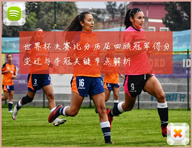 世界杯决赛比分历届回顾冠军得分变迁与夺冠关键节点解析