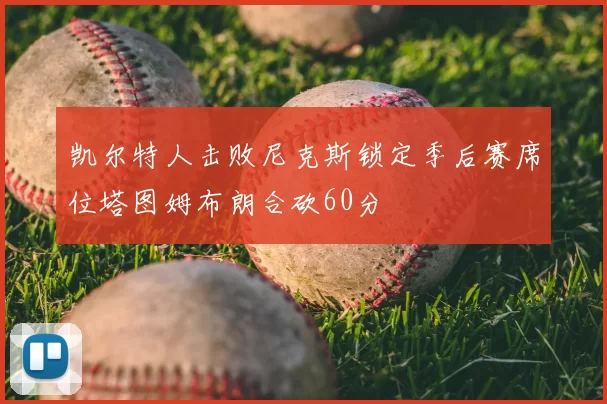 凯尔特人击败尼克斯锁定季后赛席位塔图姆布朗合砍60分