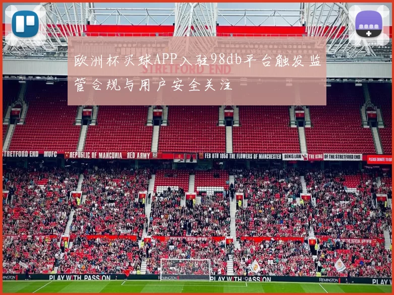 欧洲杯买球APP入驻98db平台触发监管合规与用户安全关注