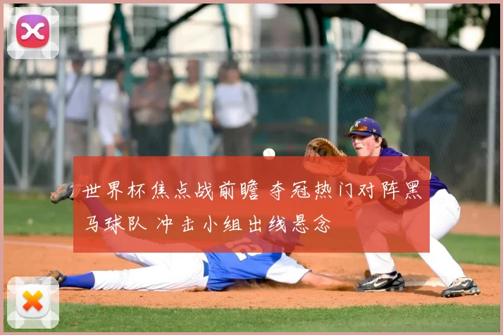 世界杯焦点战前瞻 夺冠热门对阵黑马球队 冲击小组出线悬念