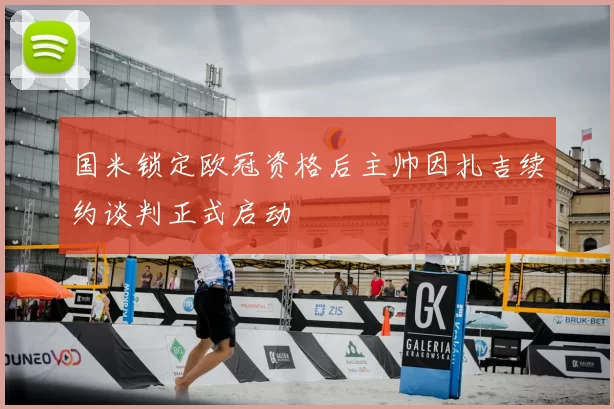 国米锁定欧冠资格后主帅因扎吉续约谈判正式启动