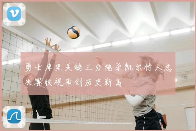 勇士库里关键三分绝杀凯尔特人总决赛收视率创历史新高