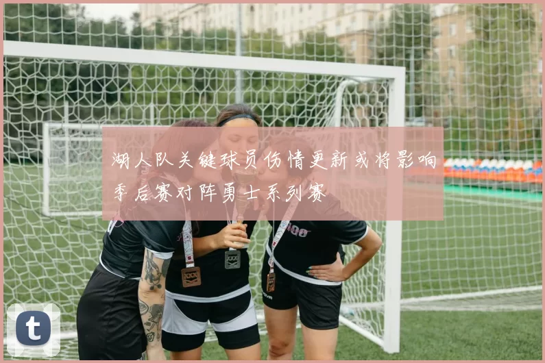 湖人队关键球员伤情更新或将影响季后赛对阵勇士系列赛